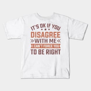 It's Ok If You Disagree With Me I Can't Force You To Be Right Kids T-Shirt